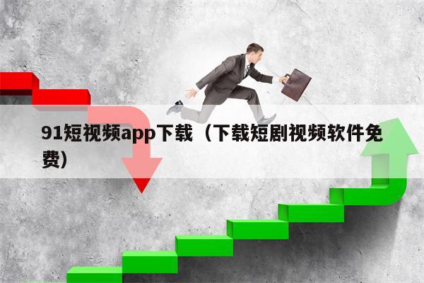 91短视频app下载（下载短剧视频软件免费）