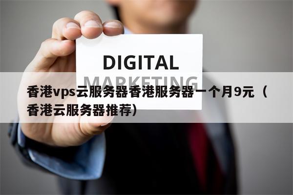 香港vps云服务器香港服务器一个月9元（香港云服务器推荐）