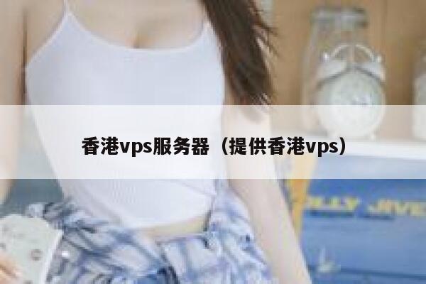 香港vps服务器（提供香港vps）