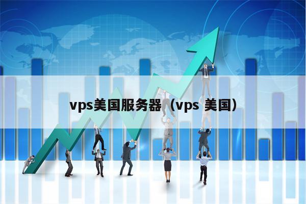 vps美国服务器（vps 美国）