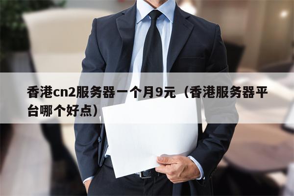 香港cn2服务器一个月9元（香港服务器平台哪个好点）