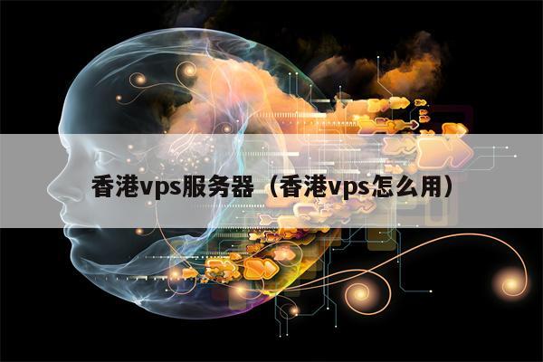 香港vps服务器（香港vps怎么用）