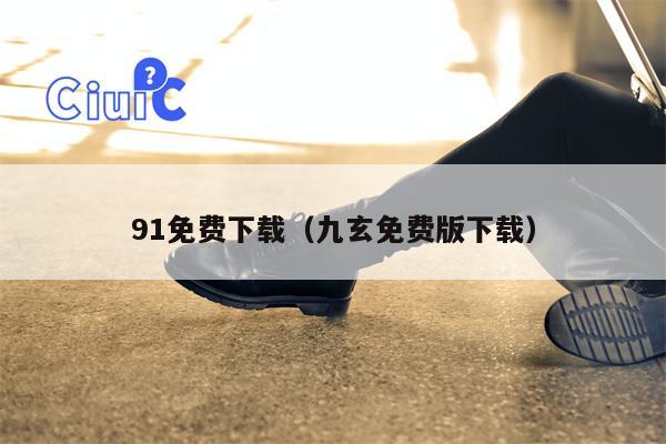 91免费下载（九玄免费版下载）