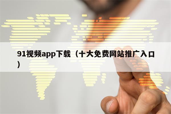 91视频app下载（十大免费网站推广入口）