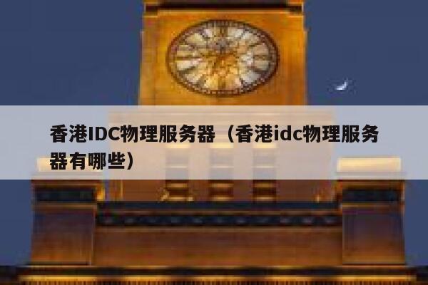 香港IDC物理服务器（香港idc物理服务器有哪些）