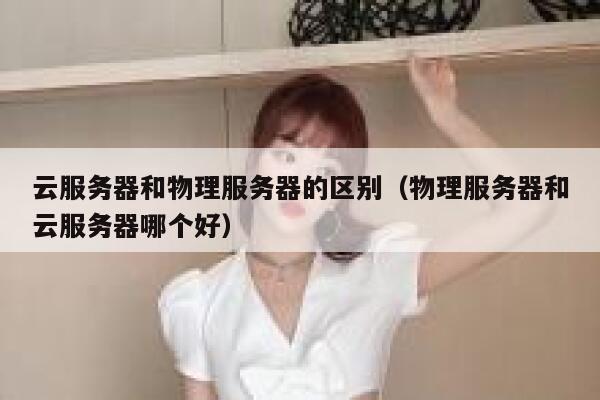 云服务器和物理服务器的区别（物理服务器和云服务器哪个好）