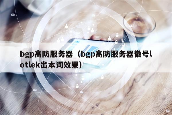 bgp高防服务器（bgp高防服务器徽号lotlek出本词效果）