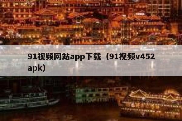 91视频网站app下载（91视频v452apk）