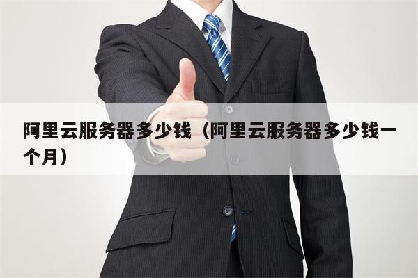 阿里云服务器多少钱（阿里云服务器多少钱一个月）