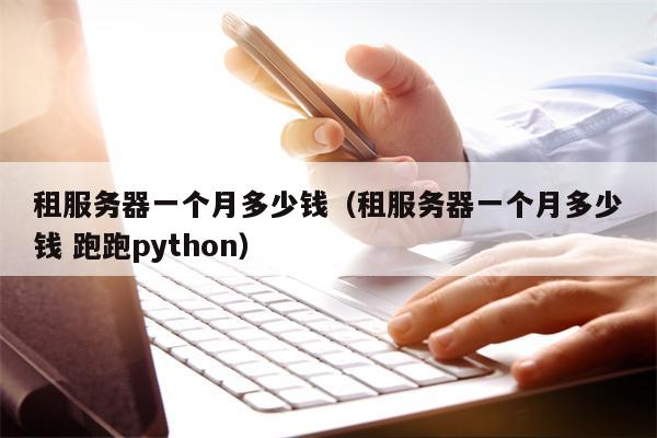 租服务器一个月多少钱（租服务器一个月多少钱 跑跑python）