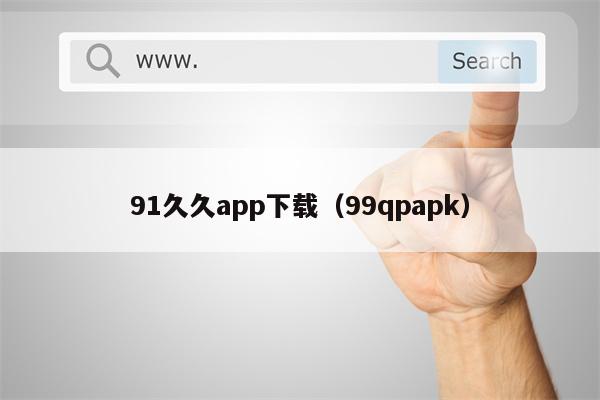 91久久app下载（99qpapk）