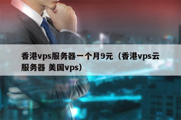 香港vps服务器一个月9元（香港vps云服务器 美国vps）