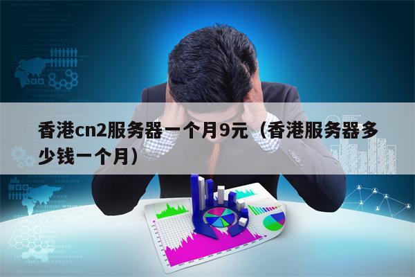 香港cn2服务器一个月9元（香港服务器多少钱一个月）