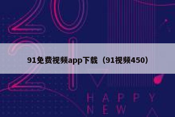 91免费视频app下载（91视频450）