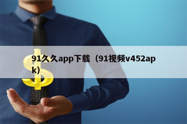 91久久app下载（91视频v452apk）