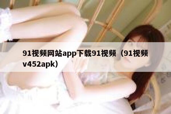 91视频网站app下载91视频（91视频v452apk）