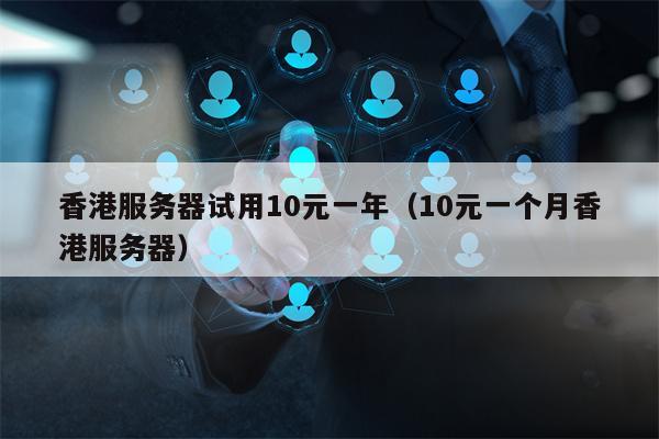 香港服务器试用10元一年（10元一个月香港服务器）