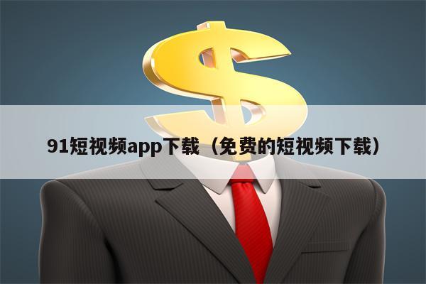 91短视频app下载（免费的短视频下载）