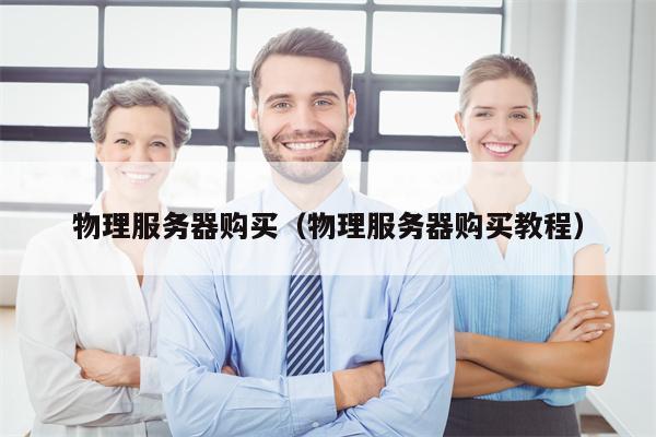 物理服务器购买（物理服务器购买教程）