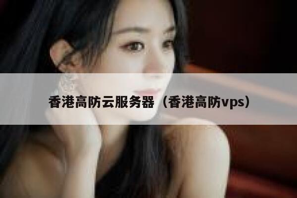 香港高防云服务器（香港高防vps）