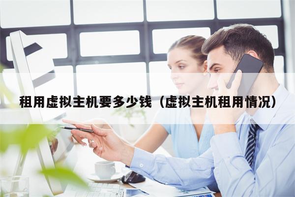 租用虚拟主机要多少钱（虚拟主机租用情况）