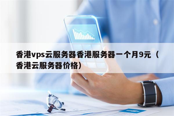 香港vps云服务器香港服务器一个月9元（香港云服务器价格）