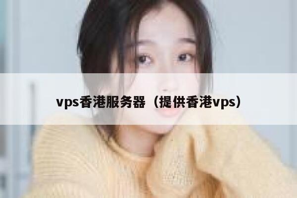 vps香港服务器（提供香港vps）