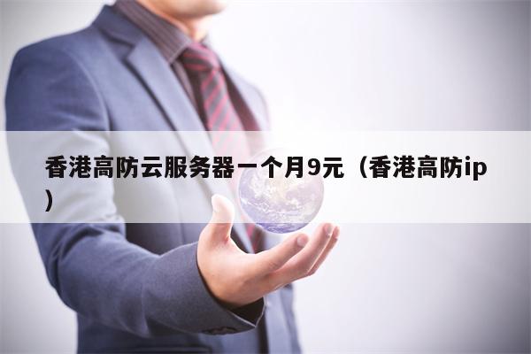 香港高防云服务器一个月9元（香港高防ip）