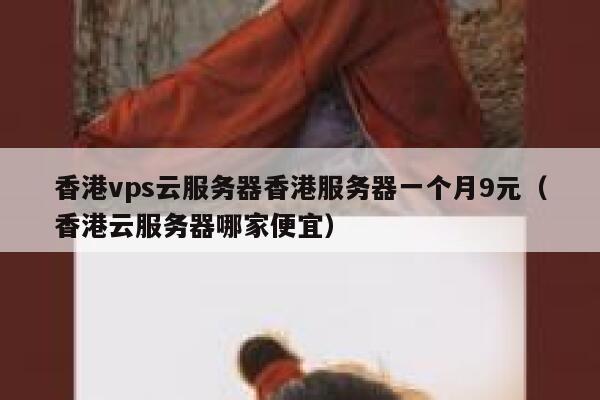 香港vps云服务器香港服务器一个月9元（香港云服务器哪家便宜）