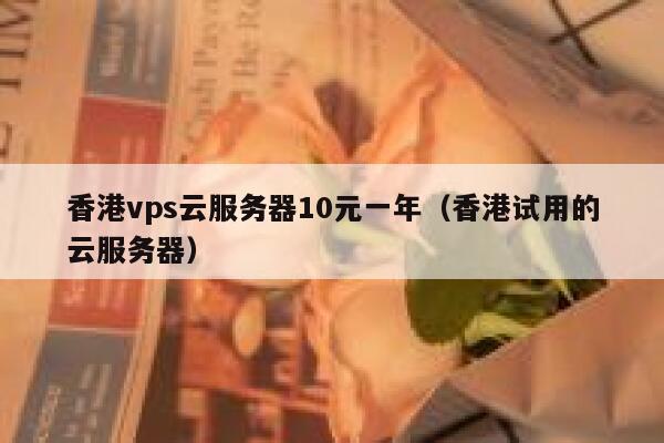 香港vps云服务器10元一年（香港试用的云服务器）