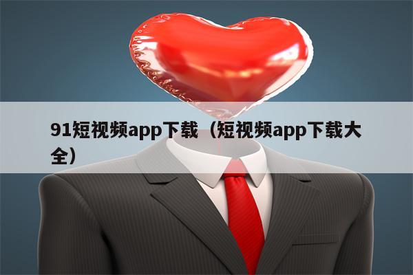 91短视频app下载（短视频app下载大全）