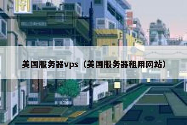 美国服务器vps（美国服务器租用网站）