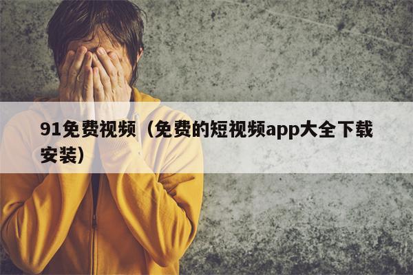 91免费视频（免费的短视频app大全下载安装）