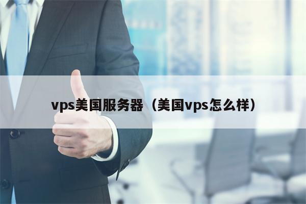 vps美国服务器（美国vps怎么样）