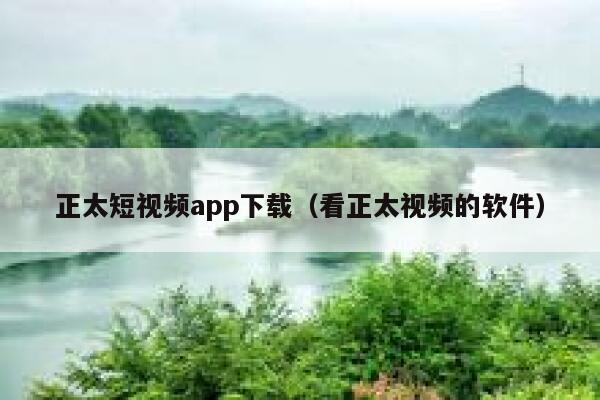 正太短视频app下载（看正太视频的软件）