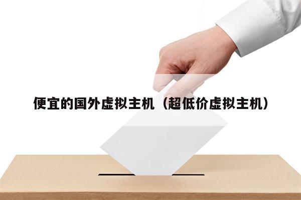 便宜的国外虚拟主机（超低价虚拟主机）