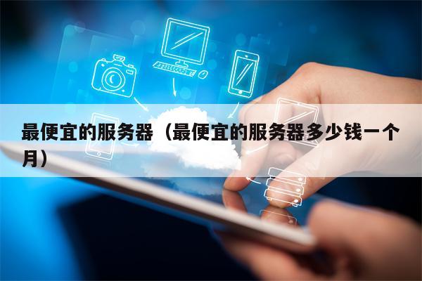最便宜的服务器（最便宜的服务器多少钱一个月）