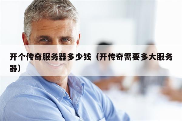 开个传奇服务器多少钱（开传奇需要多大服务器）