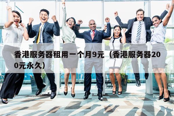 香港服务器租用一个月9元（香港服务器200元永久）