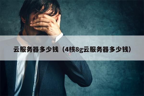 云服务器多少钱（4核8g云服务器多少钱）
