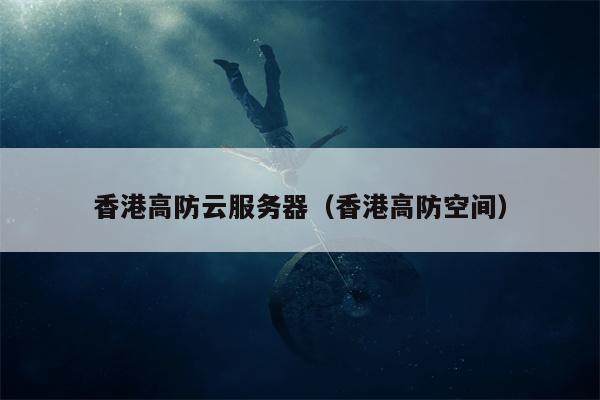 香港高防云服务器（香港高防空间）