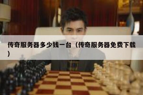 传奇服务器多少钱一台（传奇服务器免费下载）
