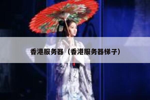 香港服务器（香港服务器梯子）
