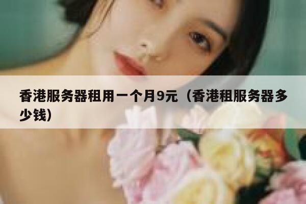 香港服务器租用一个月9元（香港租服务器多少钱）