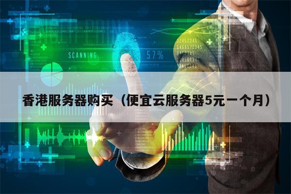 香港服务器购买（便宜云服务器5元一个月）
