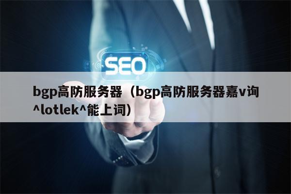 bgp高防服务器（bgp高防服务器嘉v询^lotlek^能上词）