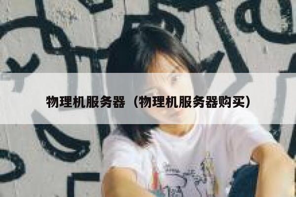 物理机服务器（物理机服务器购买）