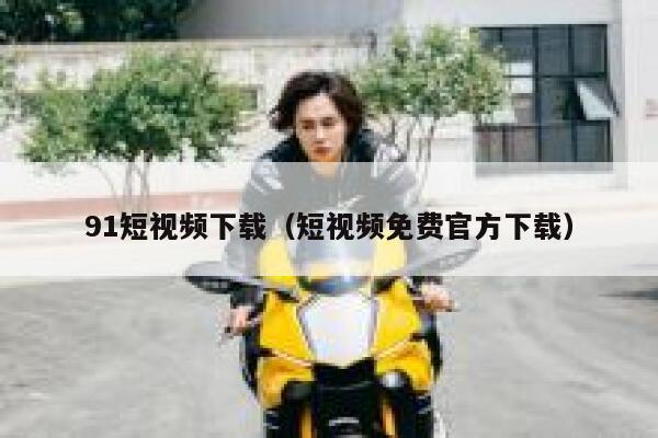 91短视频下载（短视频免费官方下载）