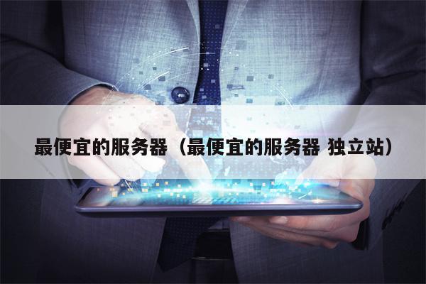 最便宜的服务器（最便宜的服务器 独立站）