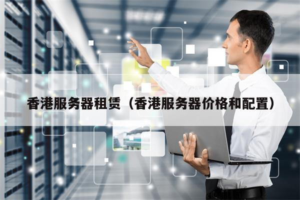 香港服务器租赁（香港服务器价格和配置）